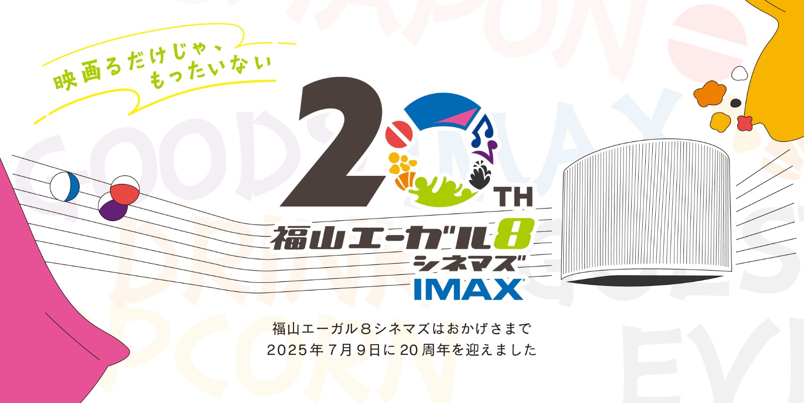 “映画るだけじゃ、もったいない”エーガル8シネマズ20周年！