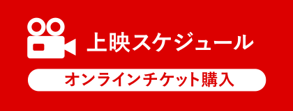 上映スケジュール オンラインチケット購入