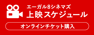 エーガル8シネマズ 上映スケジュール オンラインチケット購入 